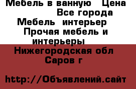 Мебель в ванную › Цена ­ 26 000 - Все города Мебель, интерьер » Прочая мебель и интерьеры   . Нижегородская обл.,Саров г.